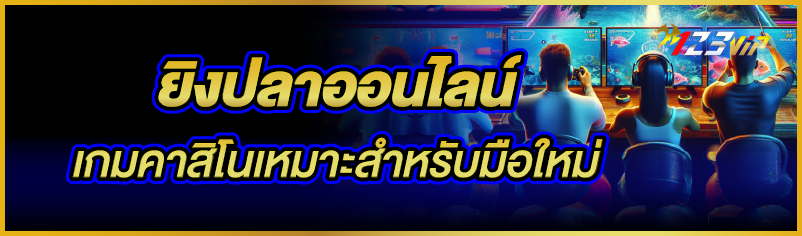 ยิงปลาออนไลน์ เกมคาสิโนเหมาะสำหรับมือใหม่